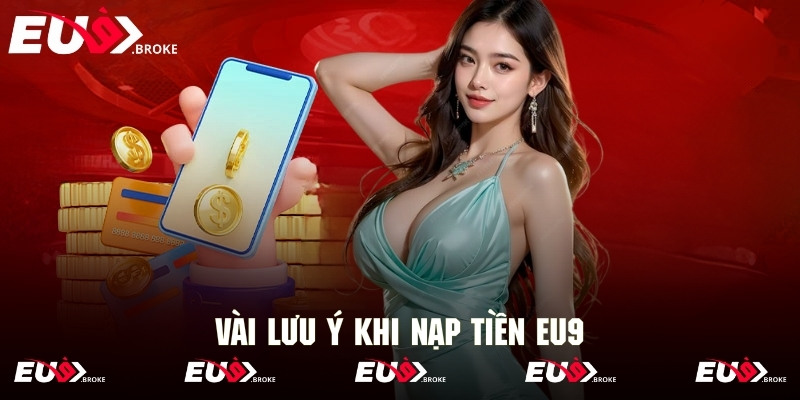 Một số yếu tố rất quan trọng bắt buộc phải lưu ý khi nạp tiền tại Eu9